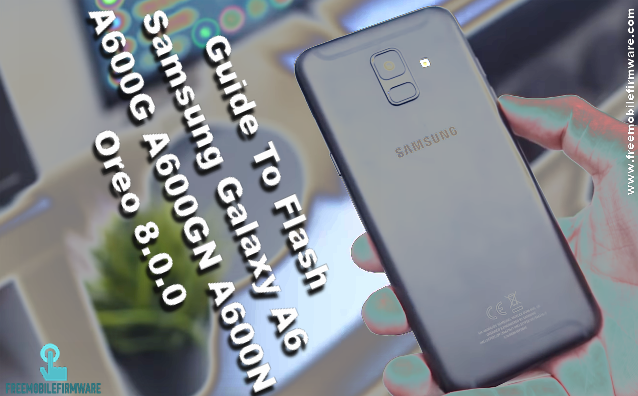 Guide To Flash Samsung Galaxy A6 A600G A600GN A600N Oreo 8.0.0 Odin Method
