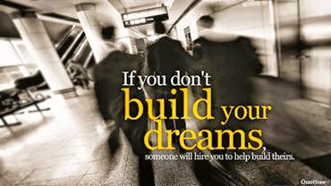 If you don't build your dreams someone else will hire you to build theirs