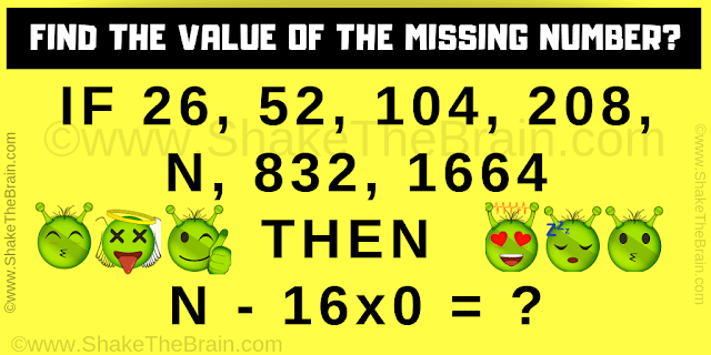 IF 26, 52, 104, 208, N, 832, 1664  THEN   N - 16x0 = ? Can you solve this Number Game Question: Missing Number Sequence Puzzle?