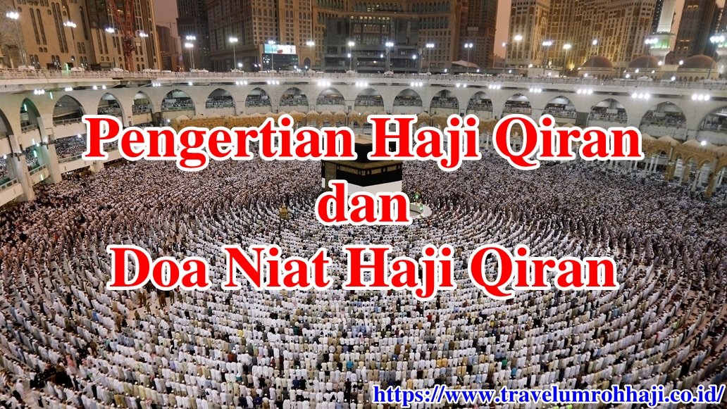Pengertian Haji Qiran dan Doa Niat Haji Qiran Doa Niat Haji Qiran dan Apa yang dimaksud dengan Pengertian Haji Qiran?