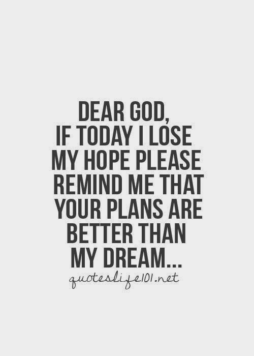 Dear God, if today I lose my hope, please remind me that your plans are better than my dream