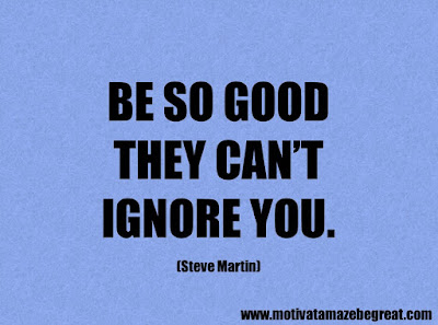 Life Quotes About Success: "Be so good they can’t ignore you." - Steve Martin