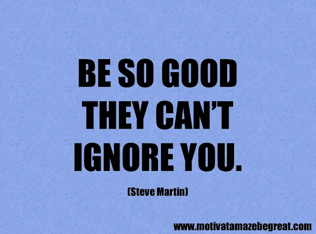 Success Quotes And Sayings: "Be so good they can’t ignore you." - Steve Martin