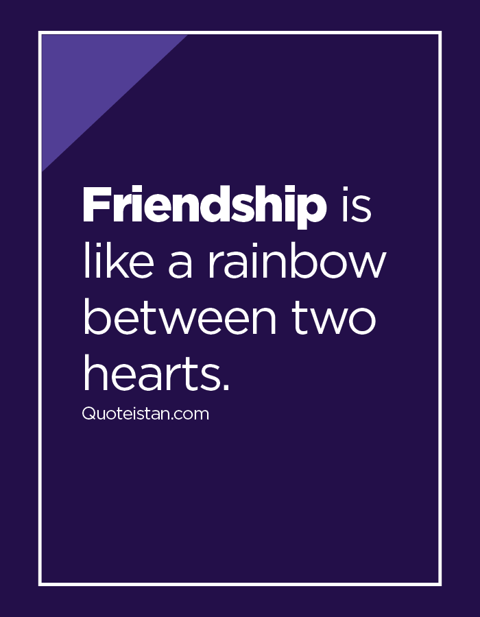 Friendship is like a rainbow between two hearts.
