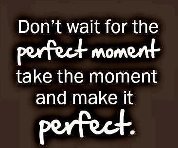 Don't wait for the perfect moment | Quotes and Sayings