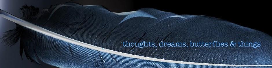 thoughts, dreams, butterflies and things