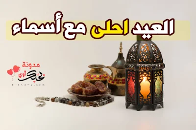 العيد احلى مع اسماء بطاقات تهنئة عيد الفطر المبارك