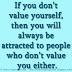 If you don’t value yourself, then you will always be attracted to people who don’t value you either.