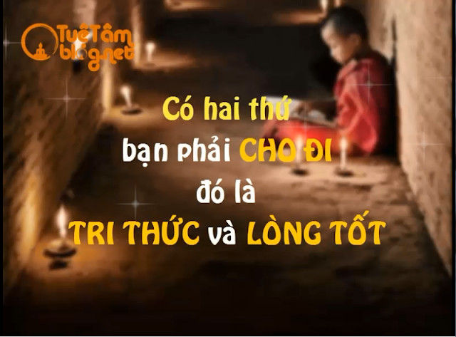 Có 2 thứ bạn phải cho đi, đó là tri thức và lòng tốt.