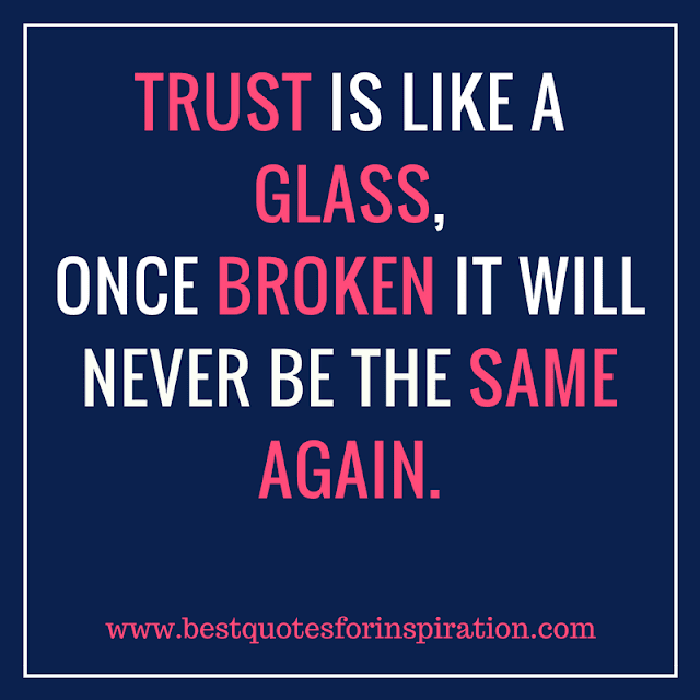 Trust is like a glass, once broken it will never be the same again
