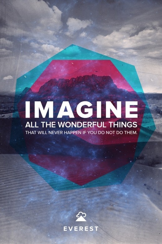 Imagine all the wonderful things that will never happen if you do not do them 