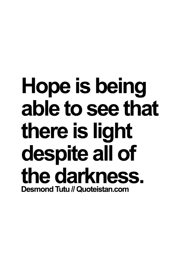 Hope is being able to see that there is light despite all of the darkness.