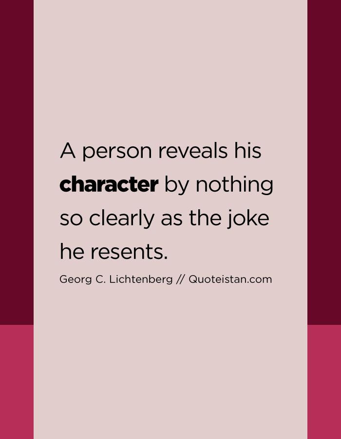 A person reveals his character by nothing so clearly as the joke he resents.
