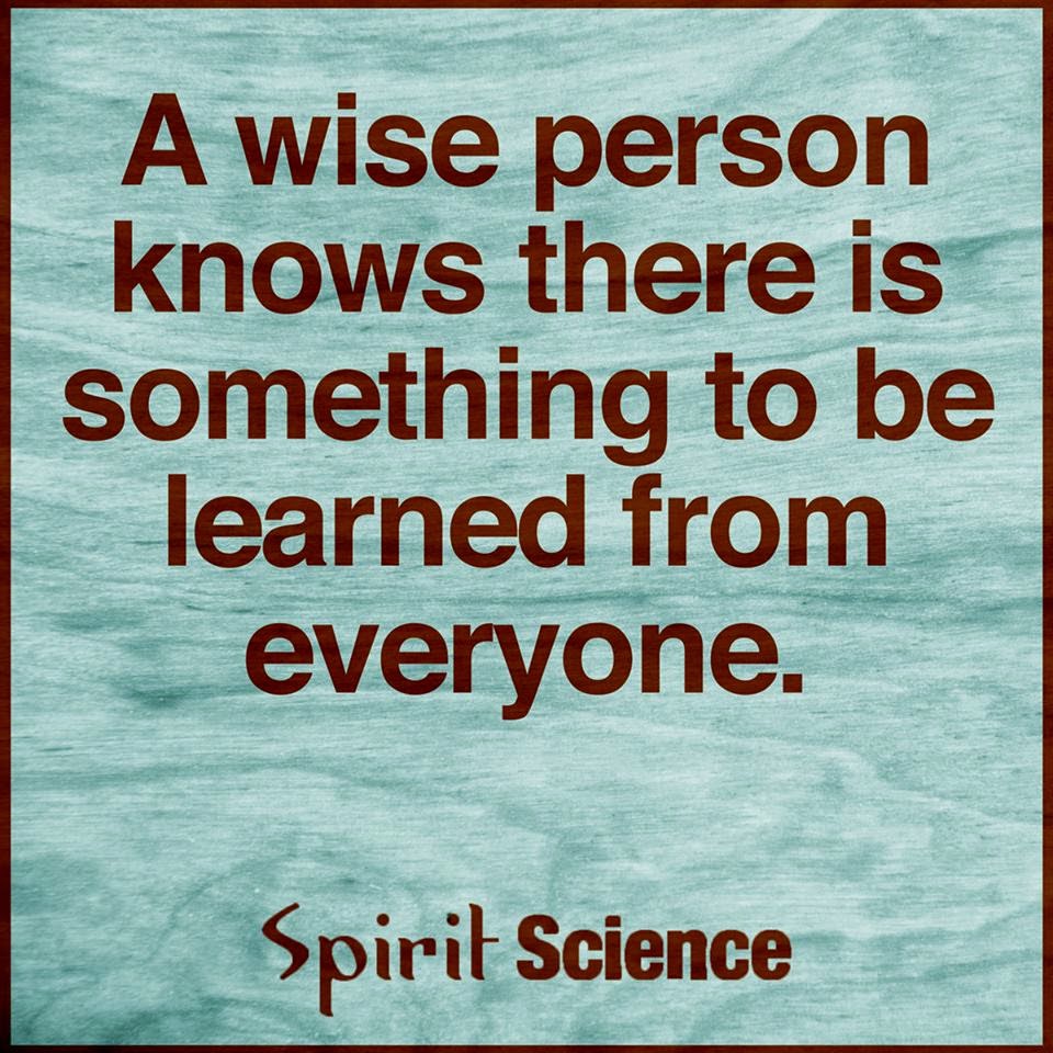 A wise person knows there is something to be learned from everyone