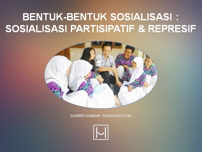 Bentuk Bentuk Sosialisasi Sosialisasi Partisipatif Dan Sosialisasi Represif Habibullah Al Faruq