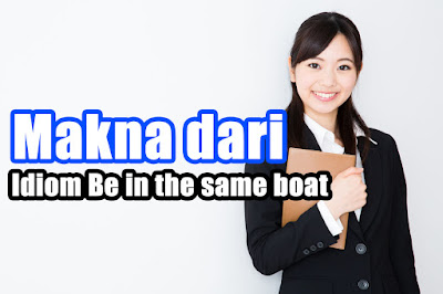 Makna dari Idiom Be in the same boat yang Perlu Kamu Ketahui Makna dari Idiom Be in the same boat yang Perlu Kamu Ketahui