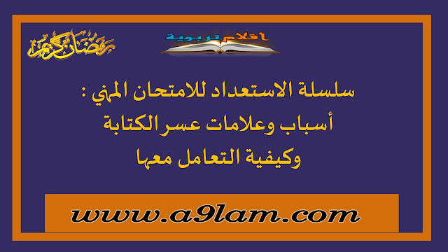 سلسلة الاستعداد للامتحان المهني : أسباب وعلامات عسر الكتابة وكيفية التعامل معها 