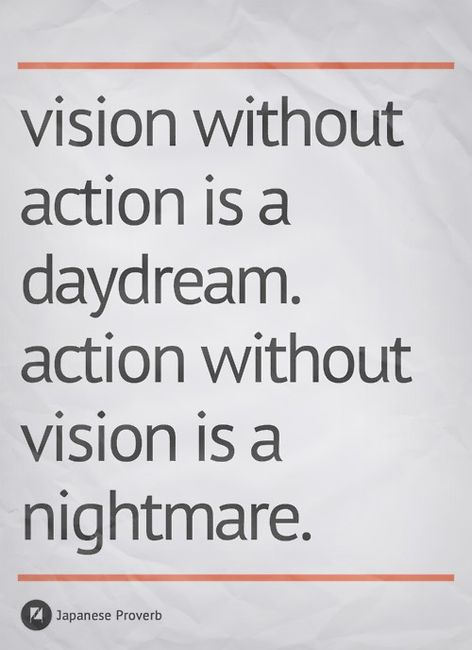 Vision Without Action Is A Day Dream. Action Without Vision Is A Nightmare - Japanese Proverb