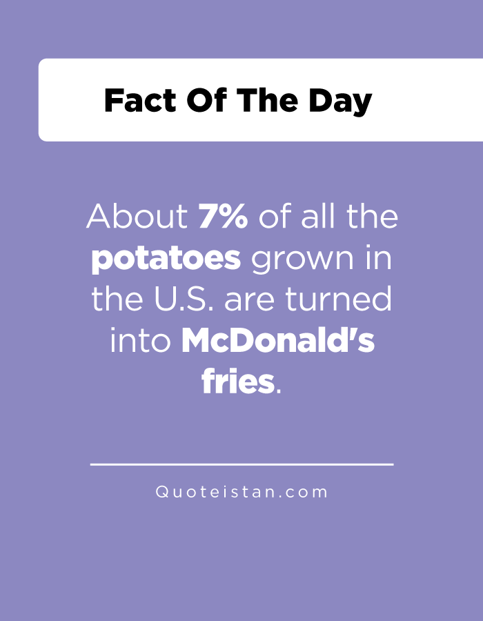 About 7% of all the potatoes grown in the U.S. are turned into McDonald's fries.