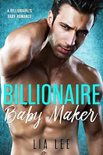 Billionaire Baby Maker: A Billionaire's Baby Romance by Lia Lee