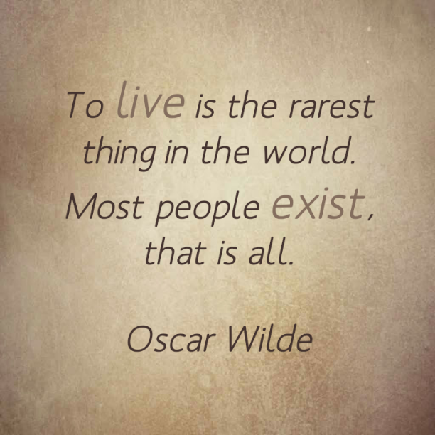 To live is the rarest thing in the world. Most people exist, that is all. - Oscar Wilde