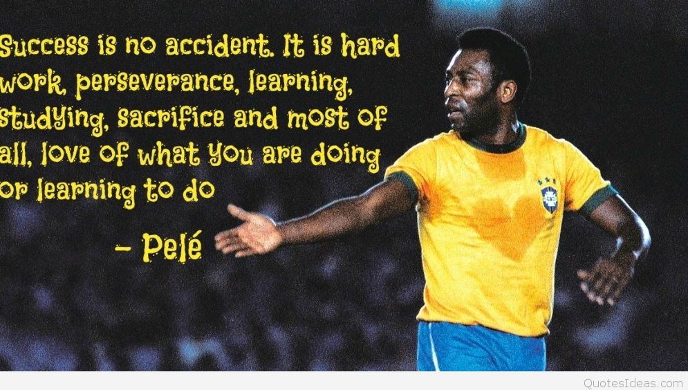 Success is no accident...(Pelé)