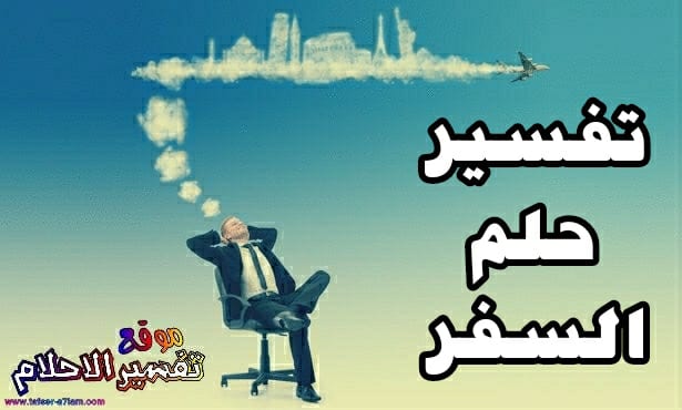 السفر في المنام - تفسير حلم السفر والانتقال من مكان لمكان آخر السفر في المنام - تفسير حلم السفر والانتقال من مكان لمكان آخر