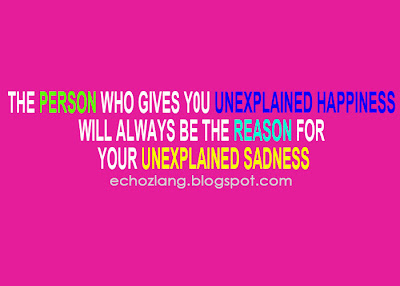 The person who gives you unexplained happiness, will always be the reason for your unexplained sadness.