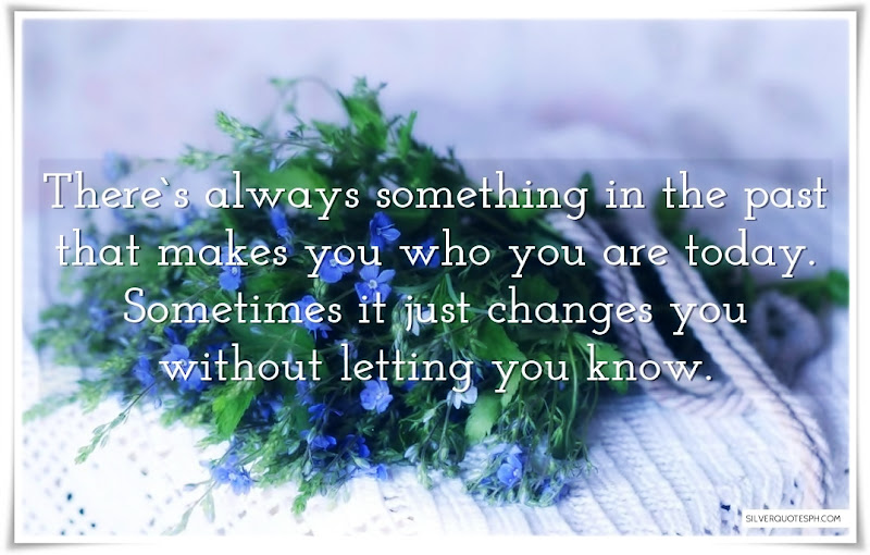 There's Always Something In The Past That Makes You Who You Are Today, Picture Quotes, Love Quotes, Sad Quotes, Sweet Quotes, Birthday Quotes, Friendship Quotes, Inspirational Quotes, Tagalog Quotes