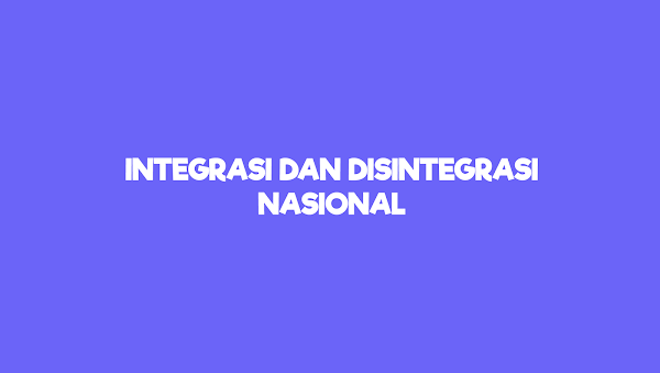 Pengertian Integrasi dan Disintegrasi Nasional Beserta Contoh Faktor Pembentuk dan Penghambat Integrasi Nasional