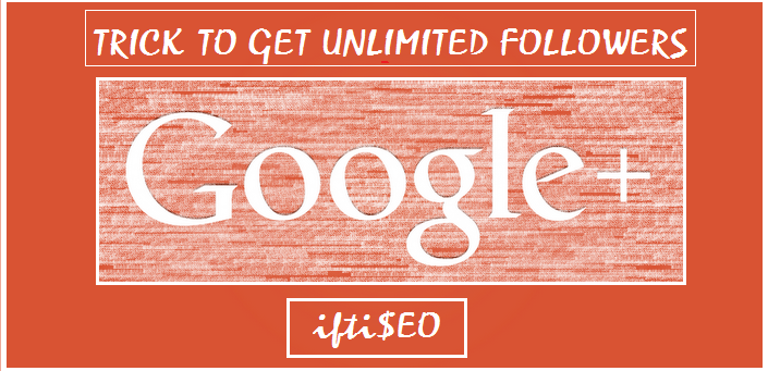 Trick to get Unlimited Google Plus Followers 