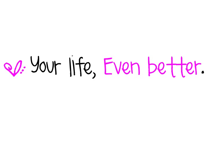 Your life, Even better.