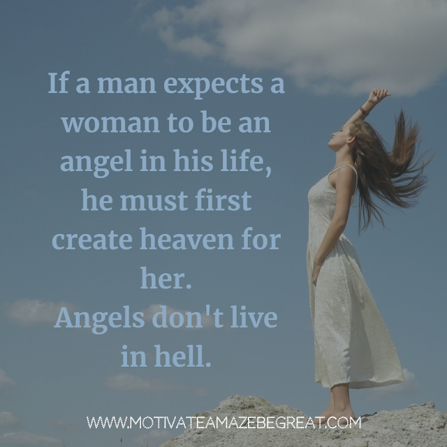 Super Motivational Quotes: "If a man expects a woman to be an angel in his life, he must first create heaven for her. Angels don't live in hell."