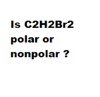 Is C2H2Br2 polar or nonpolar ? Is C2H2Br2 polar or nonpolar ?