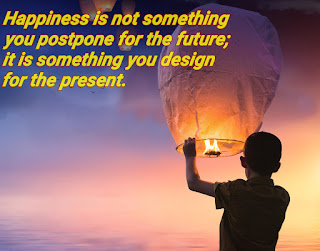  Happiness is not something you postpone for the future; it is something you design for the present.