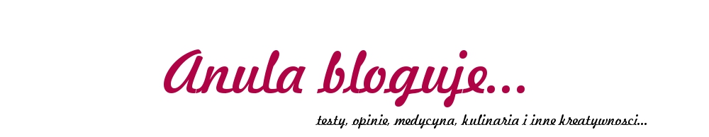 Anula bloguje... testy, opinie, medycyna, kulinaria i inne kreatywności
