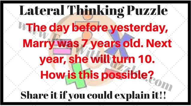 Lateral Thinking Puzzle: The day before yesterday, Marry was 7 years old. Next year, she will turn 10. How is this possible?