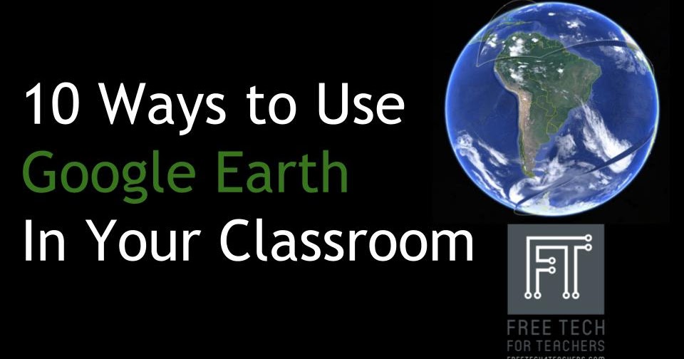 10 Ways to Use Google Earth in Your Classroom - Best of 2017