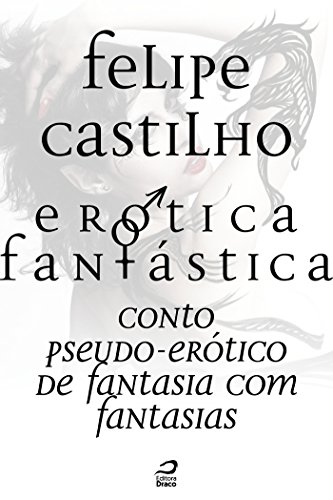 Erótica Fantástica - Conto Pseudo-Erótico de Fantasia com Fantasias - Felipe Castilho