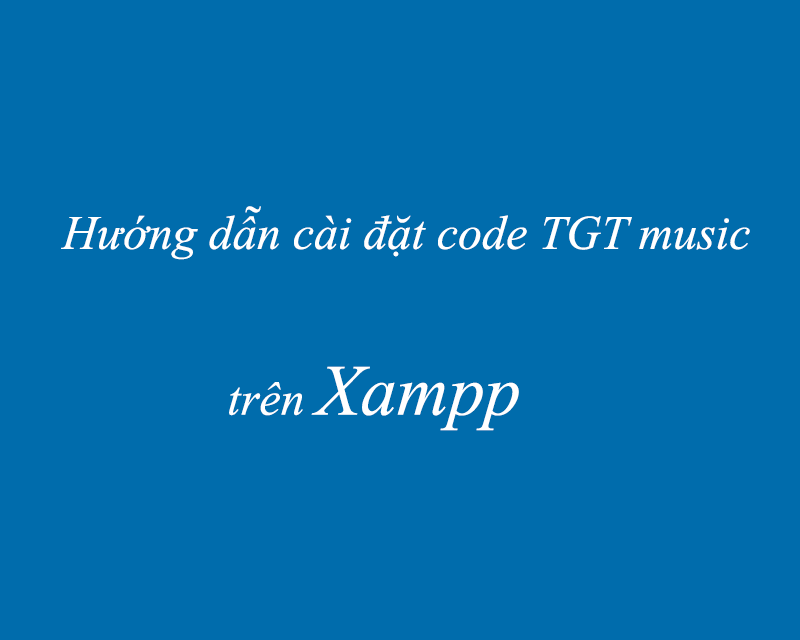 Hướng dẫn cài đặt code nhạc TGT Music trên Xampp Hướng dẫn cài đặt code nhạc TGT Music trên Xampp