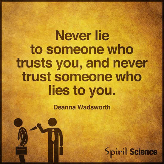 Never Lie to someone who trusts you, and never trust someone who lies