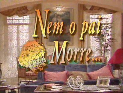... da série Nem o pai morre...