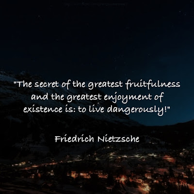 弗里德里希·尼采名言:The secret of the greatest fruitfulness and the greatest enjoyment of existence is: to live dangerously! - Friedrich Nietzsche 弗里德里希·尼采名言:The secret of the greatest fruitfulness and the greatest enjoyment of existence is: to live dangerously! - Friedrich Nietzsche