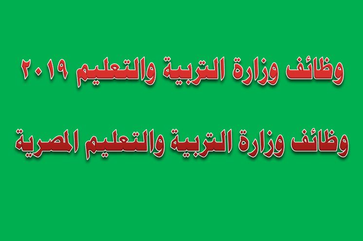 تفاصيل وظائف وزارة التربية والتعليم 2019 لسد العجز علي مستوي الجمهورية تفاصيل وظائف وزارة التربية والتعليم 2019 لسد العجز علي مستوي الجمهورية