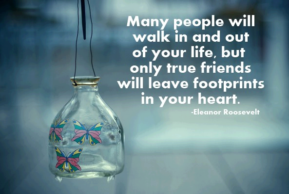 Many people will walk in and out of your life but only true friends will leave footprints in Many people will walk in and out of your life but only true friends will leave footprints in