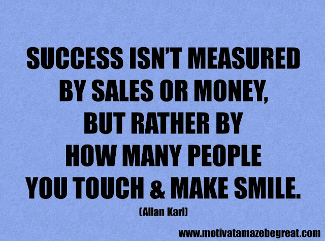 Success Quotes And Sayings: "Success isn’t measured by sales or money, but rather by how many people you touch & make smile." - Allan Karl