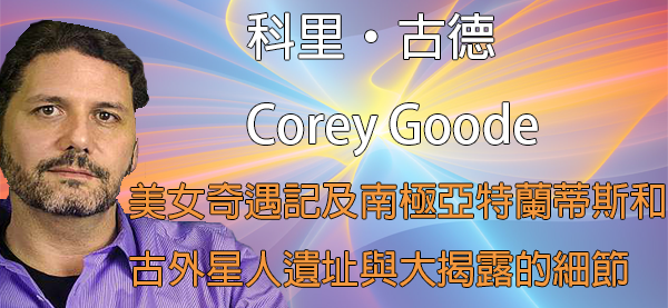 [揭密者][科里古德 Corey Goode]美女奇遇記及南極亞特蘭蒂斯和古外星人遺址與大揭露的細節