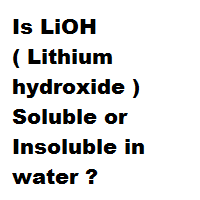 Is LiOH ( Lithium hydroxide ) Soluble or Insoluble in water ? Is LiOH ( Lithium hydroxide ) Soluble or Insoluble in water ?
