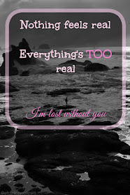 "Nothing feels real...everything's TOO real... I'm lost without you." Grief. quote. mentalillnessgodandme.blogspot.co.uk
