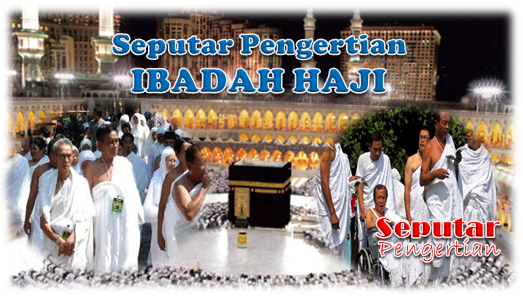 Pengertian Ibadah Haji, Perintah Melaksanakan Ibadah Haji, Waktu Pelaksanaan Ibadah Haji Dan Jenis Haji